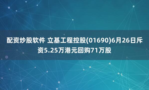 配资炒股软件 立基工程控股(01690)6月26日斥资5.25万港元回购71万股