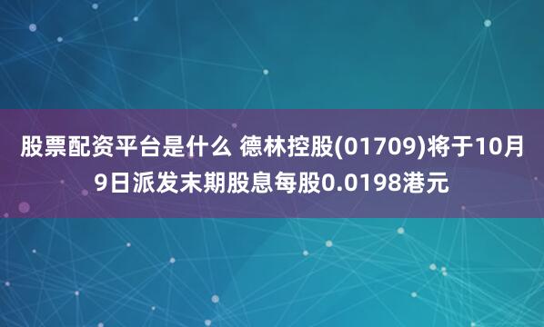 股票配资平台是什么 德林控股(01709)将于10月9日派发末期股息每股0.0198港元