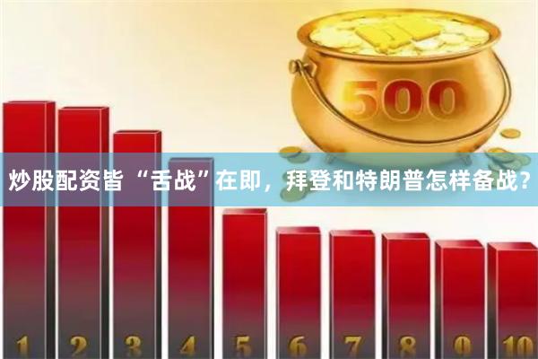 炒股配资皆 “舌战”在即，拜登和特朗普怎样备战？