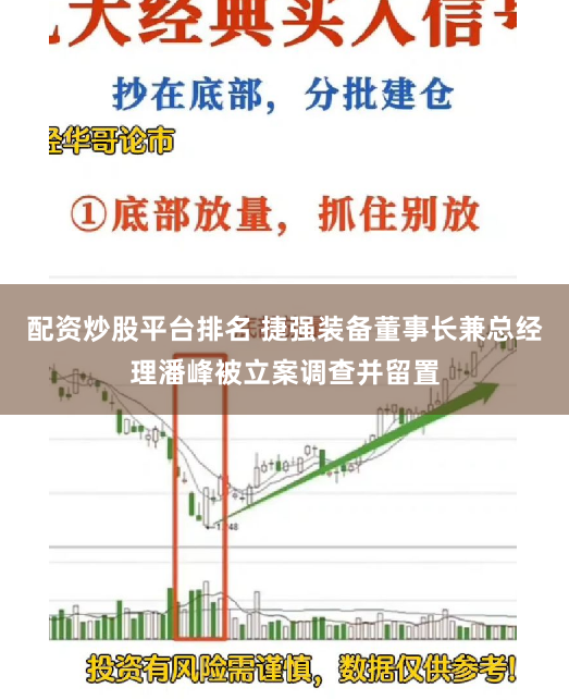 配资炒股平台排名 捷强装备董事长兼总经理潘峰被立案调查并留置