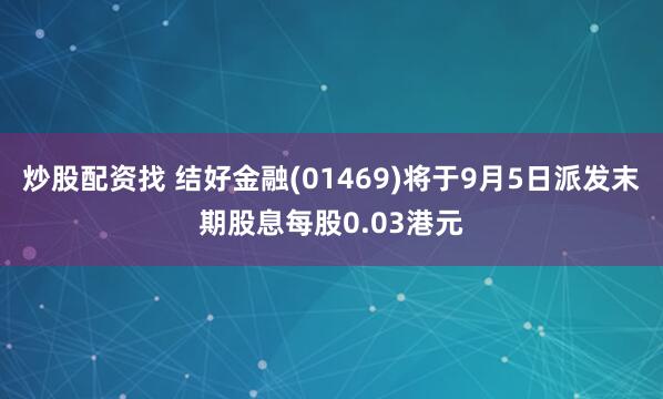 炒股配资找 结好金融(01469)将于9月5日派发末期股息每股0.03港元