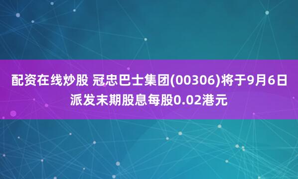 配资在线炒股 冠忠巴士集团(00306)将于9月6日派发末期股息每股0.02港元