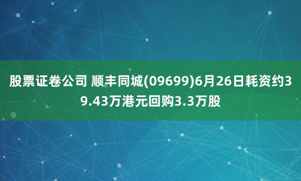 股票证卷公司 顺丰同城(09699)6月26日耗资约39.43万港元回购3.3万股