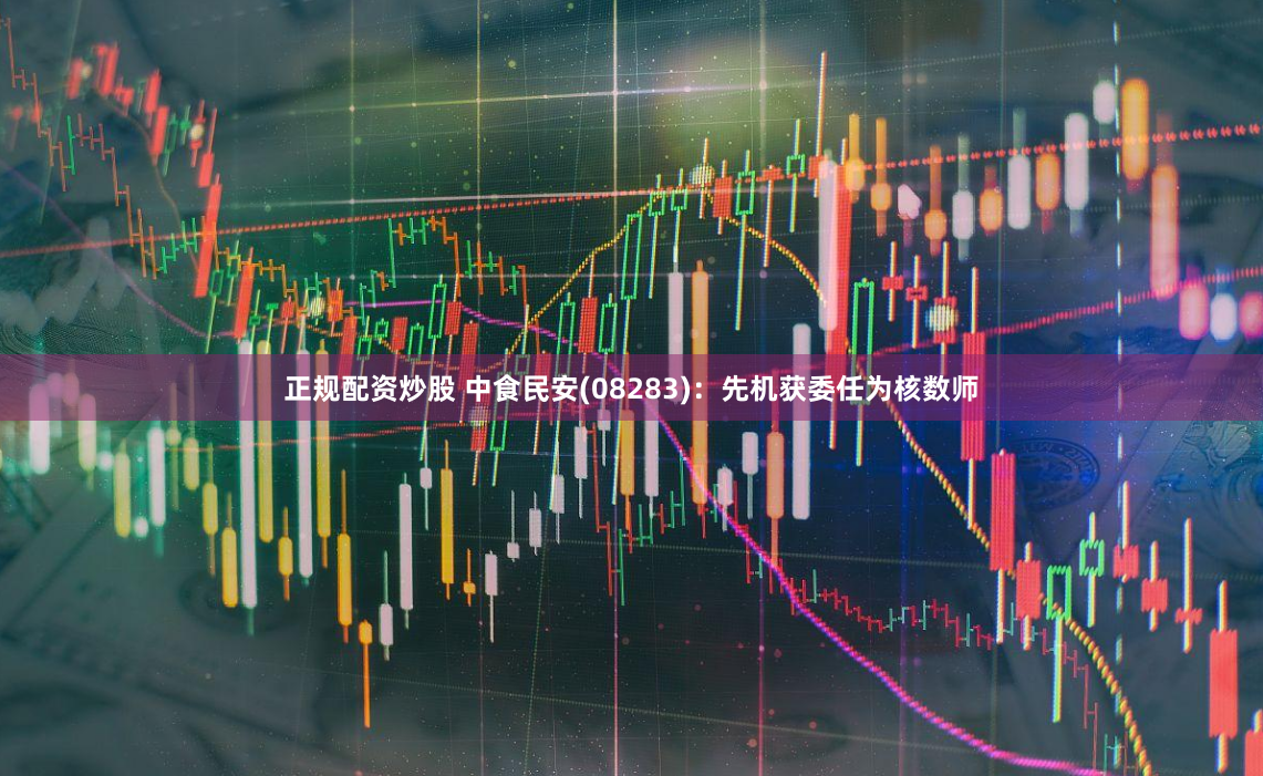 正规配资炒股 中食民安(08283)：先机获委任为核数师
