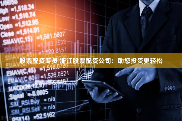 股票配资专员 浙江股票配资公司：助您投资更轻松