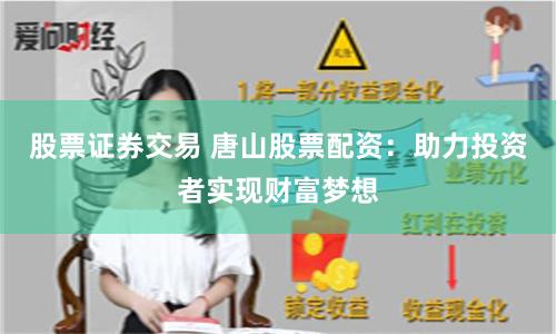 股票证券交易 唐山股票配资：助力投资者实现财富梦想