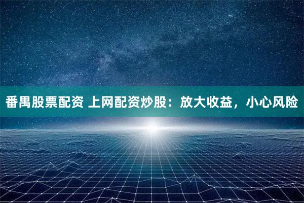 番禺股票配资 上网配资炒股：放大收益，小心风险