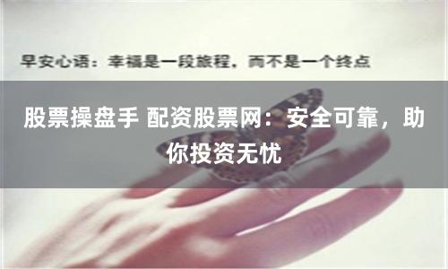 股票操盘手 配资股票网：安全可靠，助你投资无忧