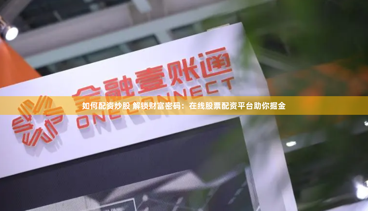 如何配资炒股 解锁财富密码：在线股票配资平台助你掘金