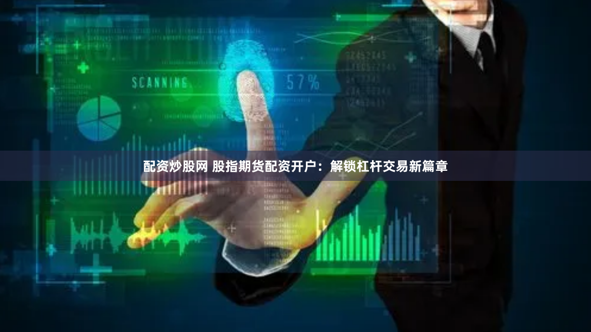配资炒股网 股指期货配资开户：解锁杠杆交易新篇章