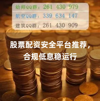 股票配资安全平台推荐，合规低息稳运行