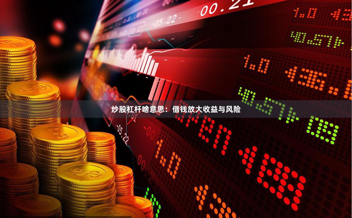 炒股杠杆啥意思：借钱放大收益与风险