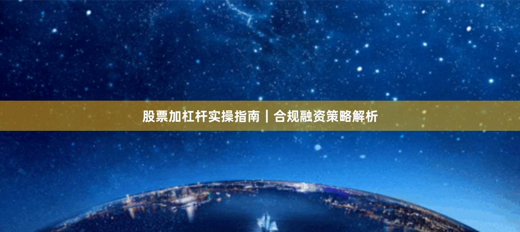 股票加杠杆实操指南｜合规融资策略解析